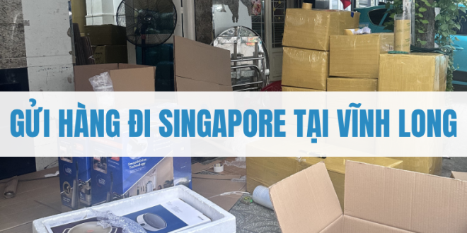 Gửi Hàng Đi Singapore Tại Vĩnh Long